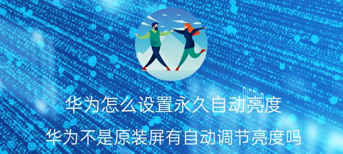 华为怎么设置永久自动亮度 华为不是原装屏有自动调节亮度吗？